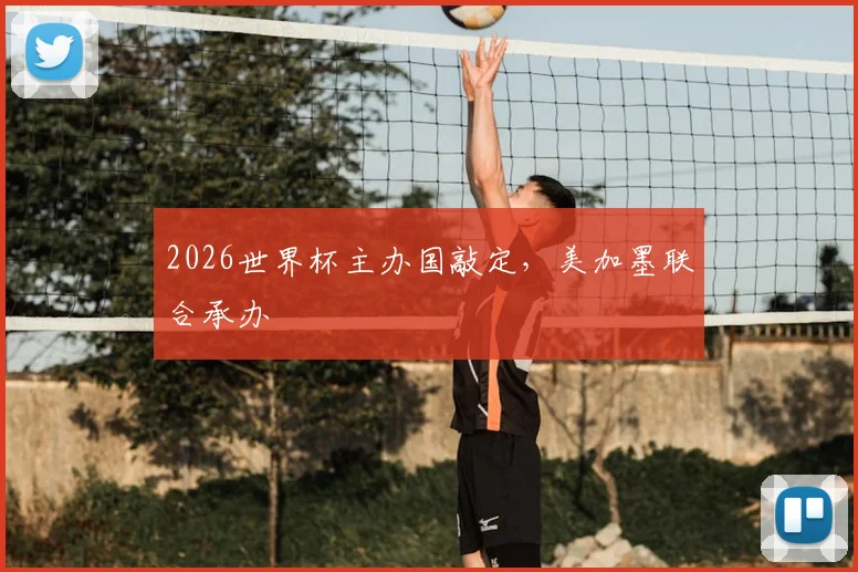 2026世界杯主办国敲定，美加墨联合承办