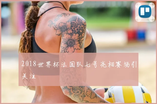 2018世界杯法国队七号亮相赛场引关注