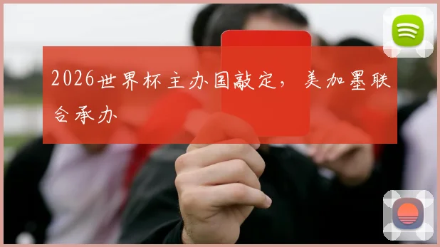 2026世界杯主办国敲定，美加墨联合承办