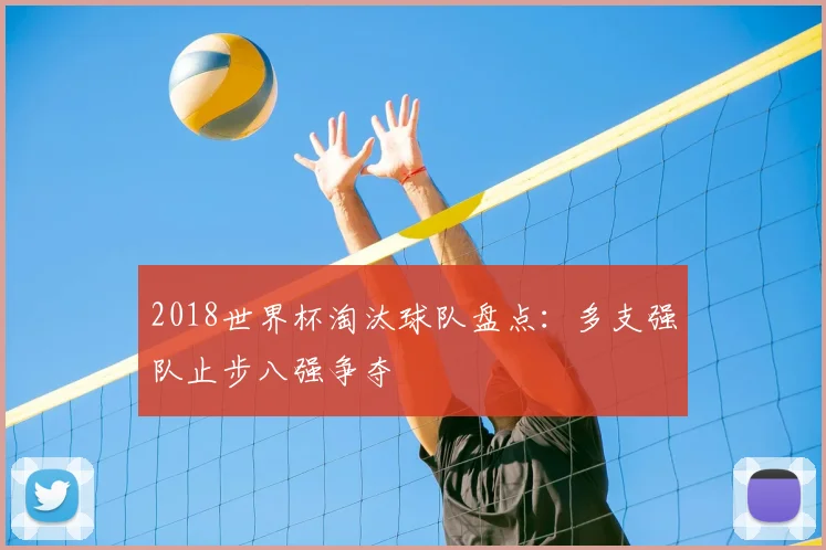 2018世界杯淘汰球队盘点：多支强队止步八强争夺