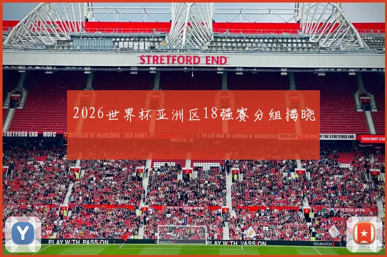 2026世界杯亚洲区18强赛分组揭晓