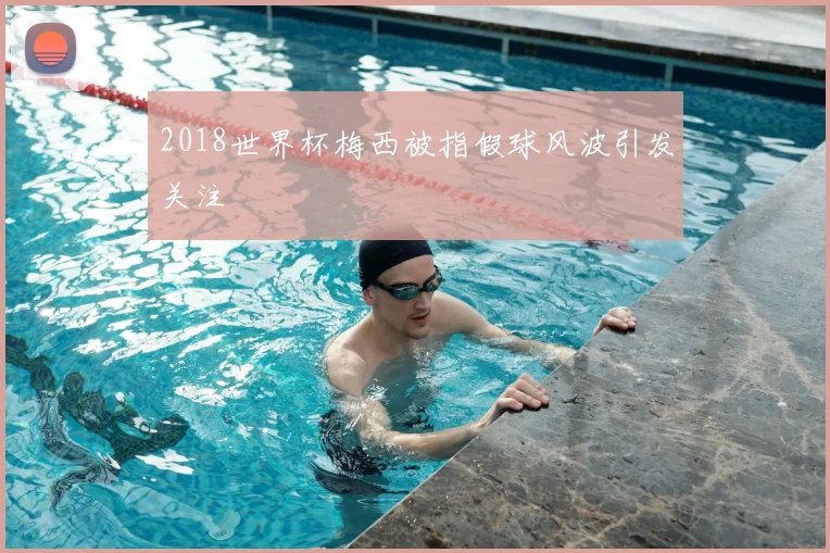 2018世界杯梅西被指假球风波引发关注