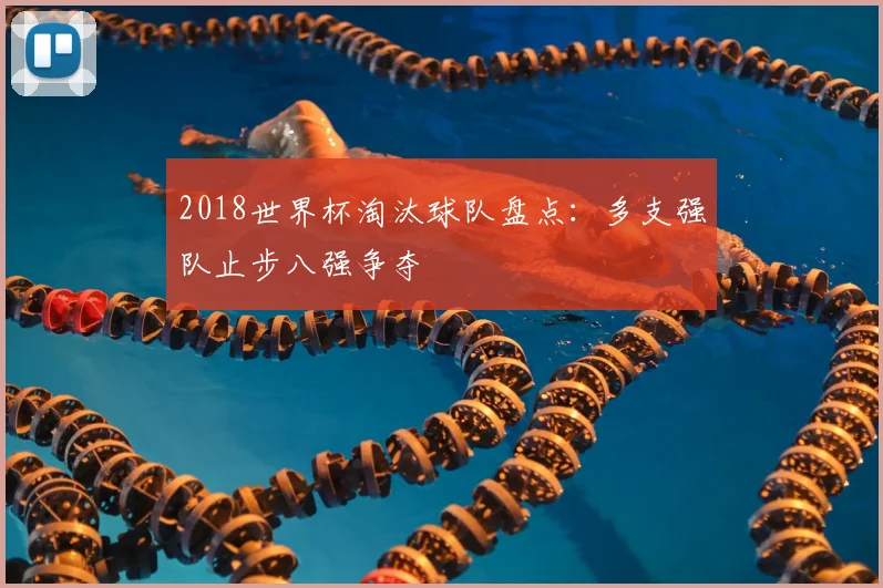 2018世界杯淘汰球队盘点：多支强队止步八强争夺