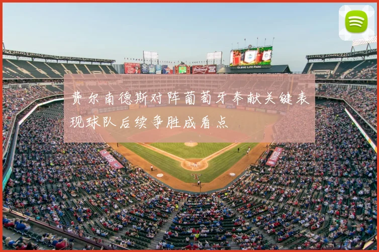 费尔南德斯对阵葡萄牙奉献关键表现球队后续争胜成看点