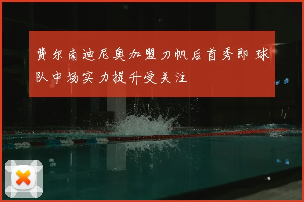 费尔南迪尼奥加盟力帆后首秀即 球队中场实力提升受关注